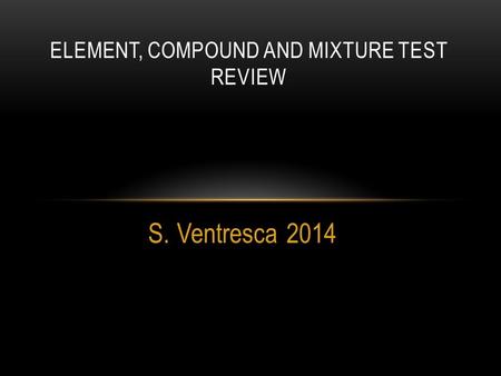 S. Ventresca 2014 ELEMENT, COMPOUND AND MIXTURE TEST REVIEW.