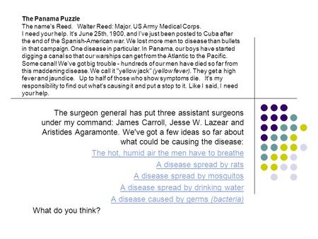 The surgeon general has put three assistant surgeons under my command: James Carroll, Jesse W. Lazear and Aristides Agaramonte. We've got a few ideas so.