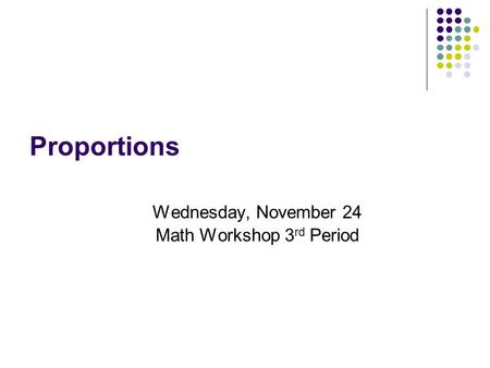 Proportions Wednesday, November 24 Math Workshop 3 rd Period.