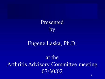 1 Presented by Eugene Laska, Ph.D. at the Arthritis Advisory Committee meeting 07/30/02.