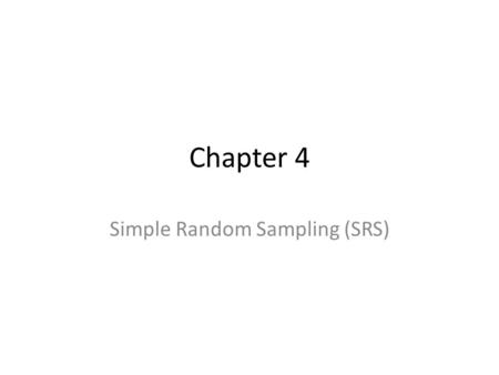 Chapter 4 Simple Random Sampling (SRS). SRS SRS – Every sample of size n drawn from a population of size N has the same chance of being selected. Use.