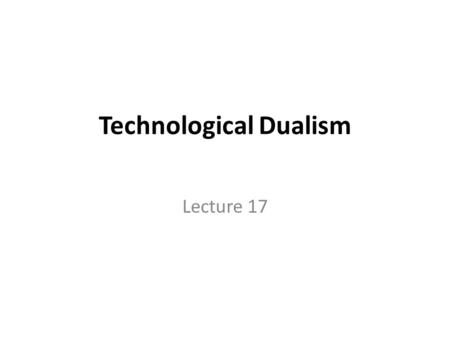 Technological Dualism Lecture 17. Definition and Explanation: Professor Higgins has developed the theory of Technological Dualism. The use of different.