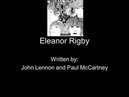 Eleanor Rigby Written by: John Lennon and Paul McCartney.