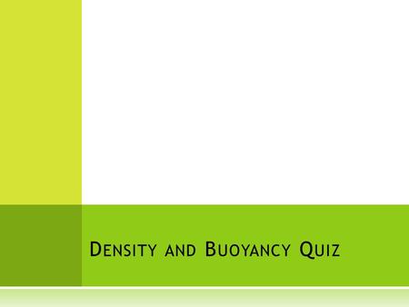 D ENSITY AND B UOYANCY Q UIZ. 1- Some contaminated water from a uranium mine was collected. After 24 hours the contents had settled with uranium at the.