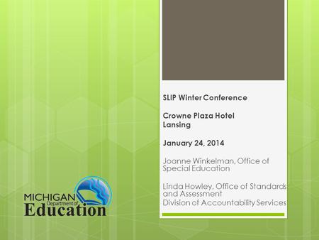 SLIP Winter Conference Crowne Plaza Hotel Lansing January 24, 2014 Joanne Winkelman, Office of Special Education Linda Howley, Office of Standards and.