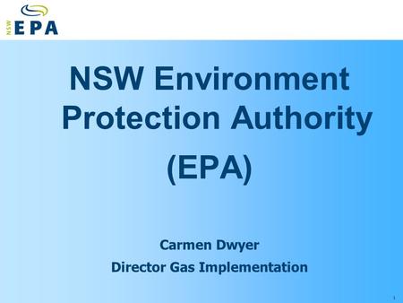 1 NSW Environment Protection Authority (EPA) Carmen Dwyer Director Gas Implementation.