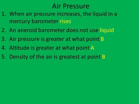 Air Pressure When air pressure increases, the liquid in a mercury barometer rises An aneroid barometer does not use liquid Air pressure is greater at what.