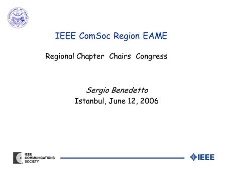 Sergio Benedetto Istanbul, June 12, 2006 IEEE ComSoc Region EAME Regional Chapter Chairs Congress.