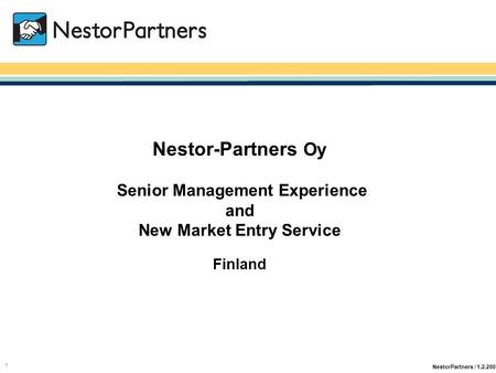 NestorPartners / 1.2.2007 1 Nestor-Partners Oy Senior Management Experience and New Market Entry Service Finland.