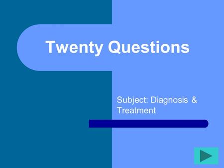 Twenty Questions Subject: Diagnosis & Treatment Twenty Questions 12345 678910 1112131415 1617181920.