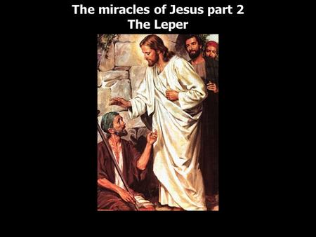 The miracles of Jesus part 2 The Leper The miracles of Jesus part 2 The Leper.