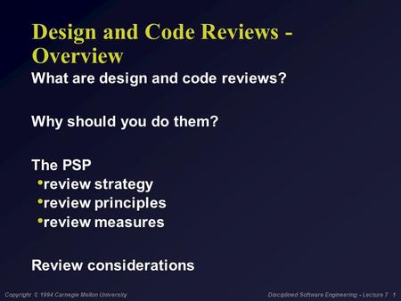 Copyright © 1994 Carnegie Mellon University Disciplined Software Engineering - Lecture 7 1 Design and Code Reviews - Overview What are design and code.