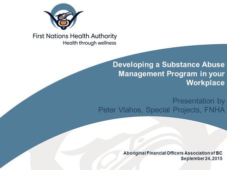 Aboriginal Financial Officers Association of BC September 24, 2015 Developing a Substance Abuse Management Program in your Workplace Presentation by Peter.