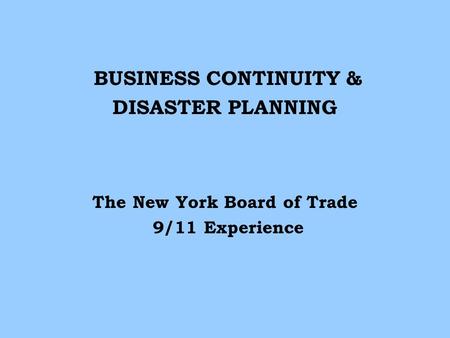 BUSINESS CONTINUITY & DISASTER PLANNING The New York Board of Trade 9/11 Experience.