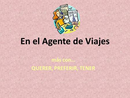 En el Agente de Viajes más con… QUERER, PREFERIR, TENER.