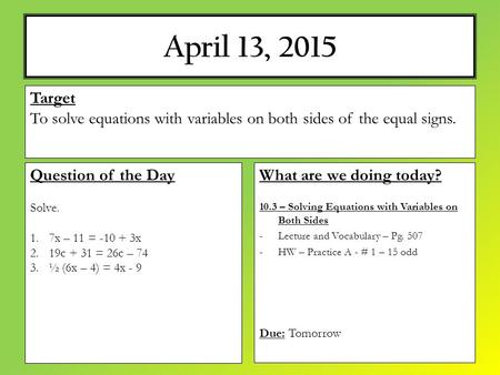 April 13, 2015 What are we doing today? 10.3 – Solving Equations with Variables on Both Sides -Lecture and Vocabulary – Pg. 507 -HW – Practice A - # 1.