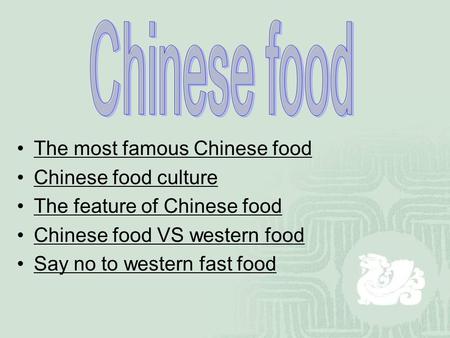 The most famous Chinese food Chinese food culture The feature of Chinese food Chinese food VS western food Say no to western fast food.