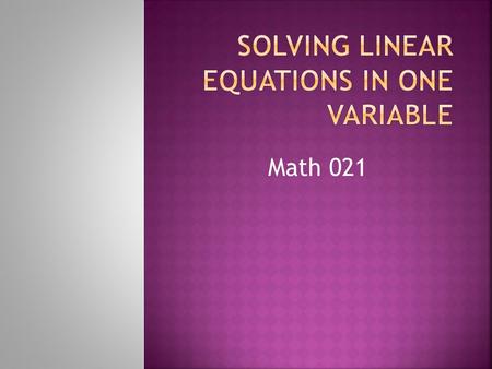 Math 021.  An equation is defined as two algebraic expressions separated by an = sign.  The solution to an equation is a number that when substituted.