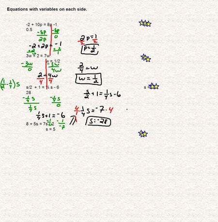 Equations with variables on each side. -2 + 10p = 8p -1p = 0.5 3w + 2 = 7w w = 1/2 s/2 + 1 = ¼ s - 6s = - 28 8 + 5s = 7s - 2 s = 5.