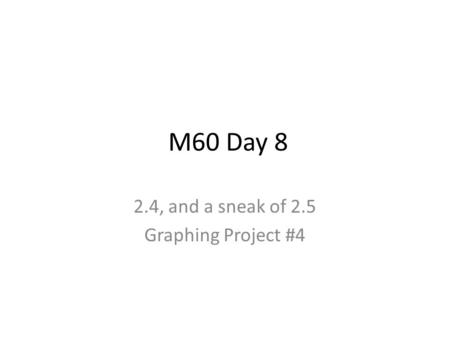 M60 Day 8 2.4, and a sneak of 2.5 Graphing Project #4.