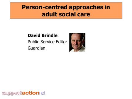 Person-centred approaches in adult social care David Brindle Public Service Editor Guardian.