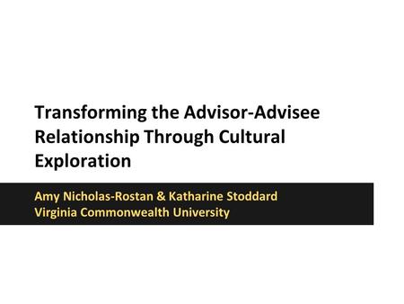 Transforming the Advisor-Advisee Relationship Through Cultural Exploration Amy Nicholas-Rostan & Katharine Stoddard Virginia Commonwealth University.