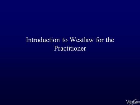 Introduction to Westlaw for the Practitioner. As a law student, you have been trained to perform pure legal research. Most of your research has been in.