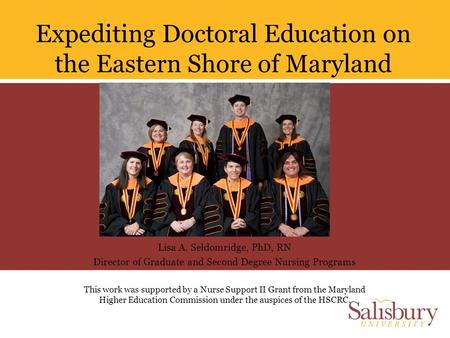 Expediting Doctoral Education on the Eastern Shore of Maryland Lisa A. Seldomridge, PhD, RN Director of Graduate and Second Degree Nursing Programs This.