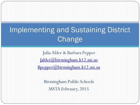 Julia Alder & Barbara Pepper  Birmingham Public Schools MSTA February, 2015 Implementing and Sustaining.