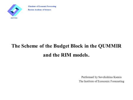 The Scheme of the Budget Block in the QUMMIR and the RIM models. Performed by Savchishina Ksenia The Institute of Economic Forecasting ©Institute of Economic.