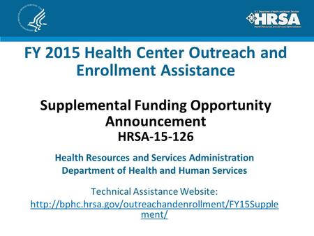 FY 2015 Health Center Outreach and Enrollment Assistance Supplemental Funding Opportunity Announcement HRSA-15-126 Health Resources and Services Administration.