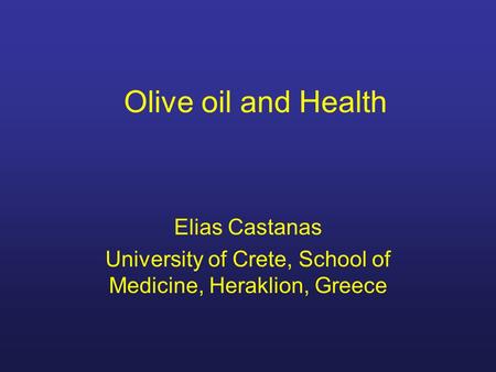 Olive oil and Health Elias Castanas University of Crete, School of Medicine, Heraklion, Greece.