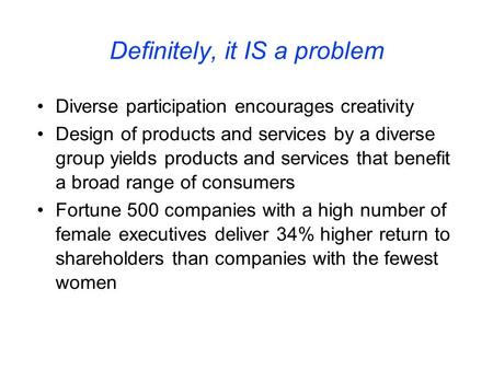 Definitely, it IS a problem Diverse participation encourages creativity Design of products and services by a diverse group yields products and services.