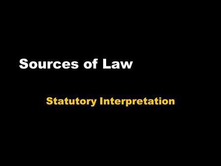 Sources of Law Statutory Interpretation. What do you need to know? Why we need statutory interpretation How each rule works You should know at least two.