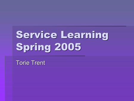 Service Learning Spring 2005 Torie Trent. Why Service Learning is important  Great way to meet new people  Volunteers get involved with their community.