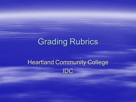 Grading Rubrics Heartland Community College IDC. Rubrics  Purpose of Workshop –Define Rubrics and Identify their general Strengths and Weaknesses –Identify.