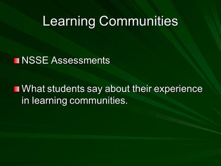 Learning Communities NSSE Assessments What students say about their experience in learning communities.