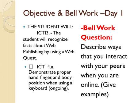 Objective & Bell Work –Day 1 THE STUDENT WILL: ICTI3. - The student will recognize facts about Web Publishing by using a Web Quest.  ICT14.a. Demonstrate.