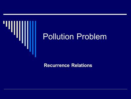 Pollution Problem Recurrence Relations A factory wishes to dispose of waste into a sea loch. They wish to dump 4 tonnes of waste into the loch at the.