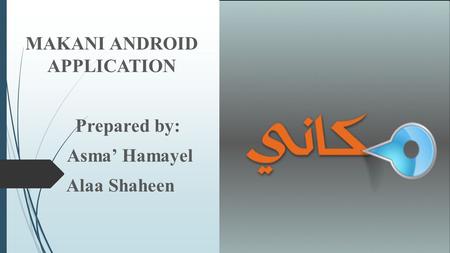 MAKANI ANDROID APPLICATION Prepared by: Asma’ Hamayel Alaa Shaheen.