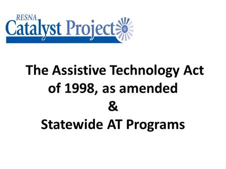 The Assistive Technology Act of 1998, as amended & Statewide AT Programs.