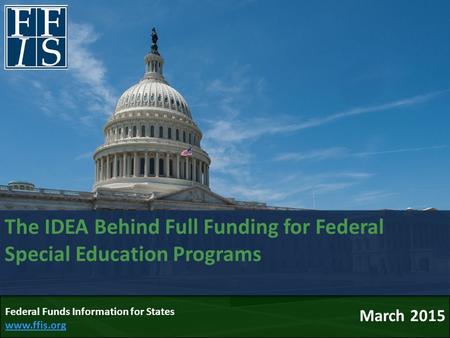 The IDEA Behind Full Funding for Federal Special Education Programs March 2015 Federal Funds Information for States www.ffis.org www.ffis.org.