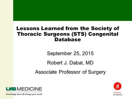 Lessons Learned from the Society of Thoracic Surgeons (STS) Congenital Database September 25, 2015 Robert J. Dabal, MD Associate Professor of Surgery.