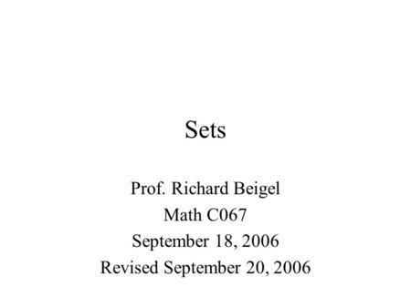 Sets Prof. Richard Beigel Math C067 September 18, 2006 Revised September 20, 2006.