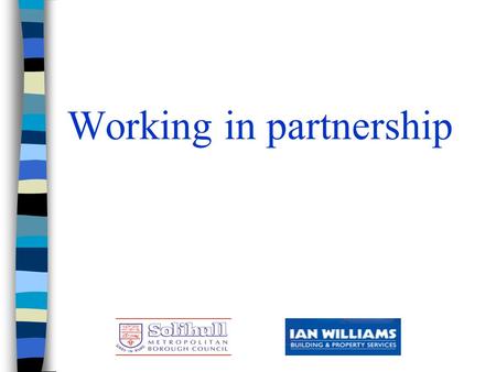 Working in partnership. Solihull Metropolitan Borough Council and Ian Williams Limited n Chris Poulton –Head of Property Maintenance - Solihull MBC n.