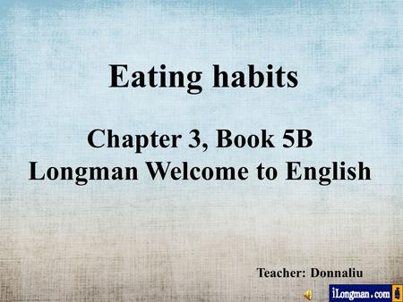 Eating habits Chapter 3, Book 5B Longman Welcome to English Teacher: Donnaliu.