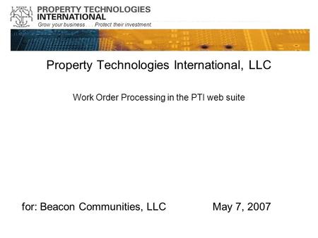 Grow your business... Protect their investment. Property Technologies International, LLC Work Order Processing in the PTI web suite for: Beacon Communities,