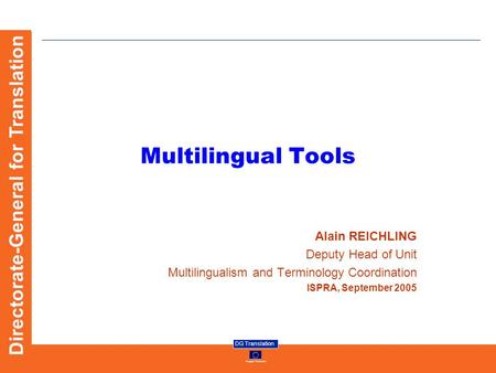 European Commission DG Translation Directorate-General for Translation Multilingual Tools Alain REICHLING Deputy Head of Unit Multilingualism and Terminology.