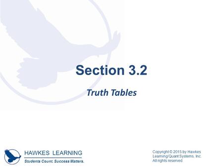 HAWKES LEARNING Students Count. Success Matters. Copyright © 2015 by Hawkes Learning/Quant Systems, Inc. All rights reserved. Section 3.2 Truth Tables.