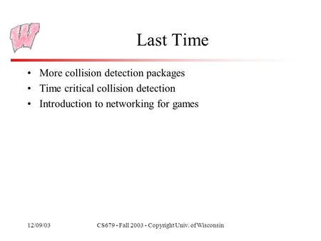 12/09/03CS679 - Fall 2003 - Copyright Univ. of Wisconsin Last Time More collision detection packages Time critical collision detection Introduction to.